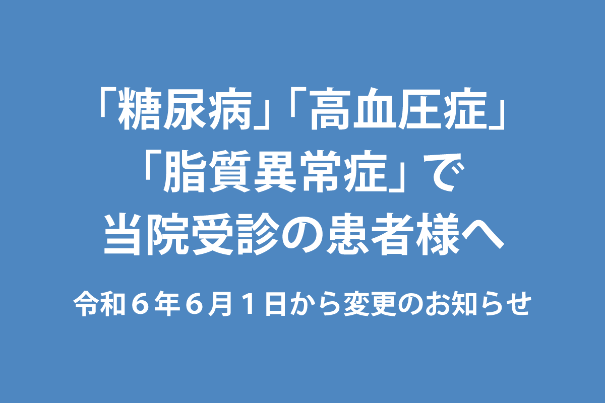 「糖尿病・高血圧症・脂質異常症」で当院受診の患者様へ　令和６年６月１日から変更のお知らせ