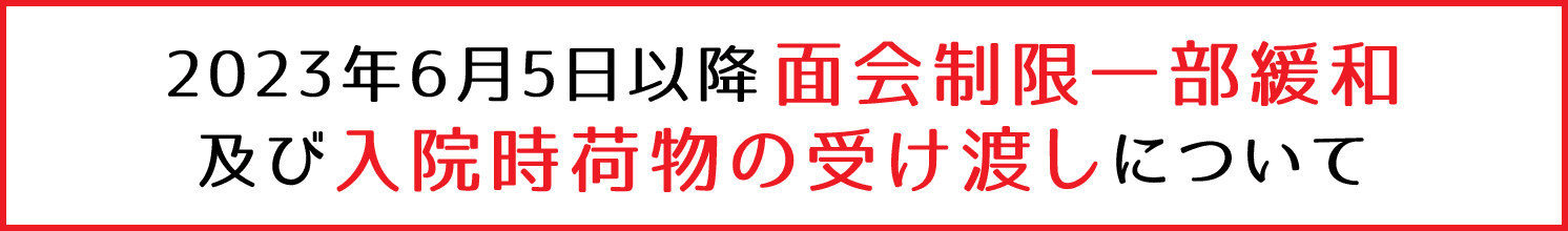 2023年6月5日以降面会制限一部緩和及び入院時荷物の受け渡しについて